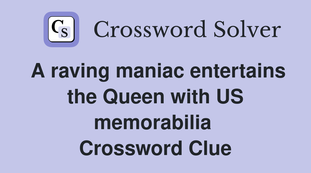 A raving maniac entertains the Queen with US memorabilia  Crossword Clue