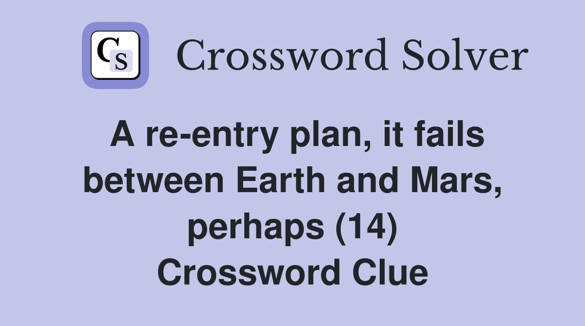 A re-entry plan, it fails between Earth and Mars, perhaps (14) Crossword Clue