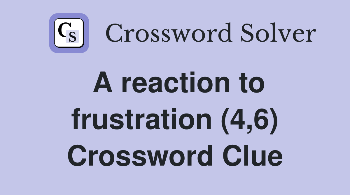 A reaction to frustration (4,6) Crossword Clue