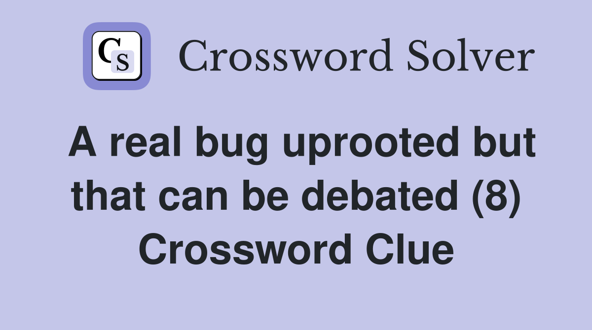 A real bug uprooted but that can be debated (8) Crossword Clue
