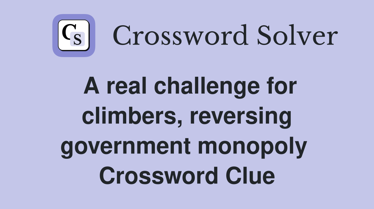 A real challenge for climbers, reversing government monopoly  Crossword Clue