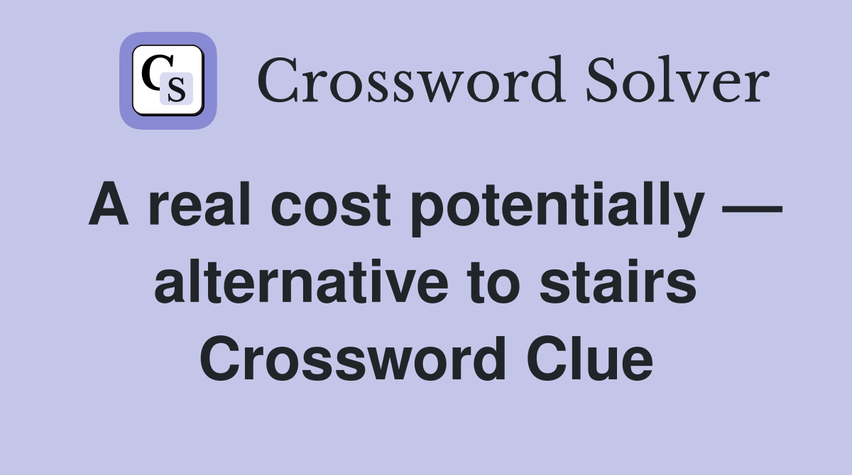 A real cost potentially — alternative to stairs Crossword Clue
