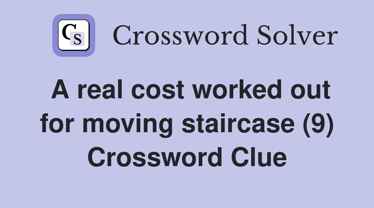 A real cost worked out for moving staircase (9) Crossword Clue
