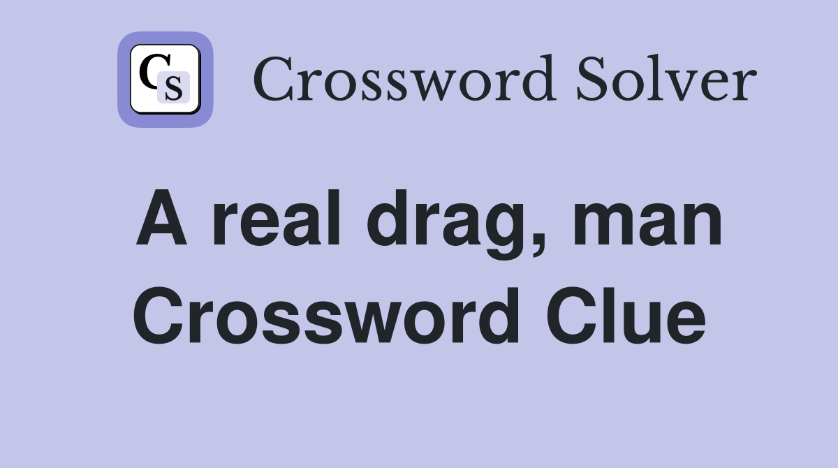 A real drag, man Crossword Clue