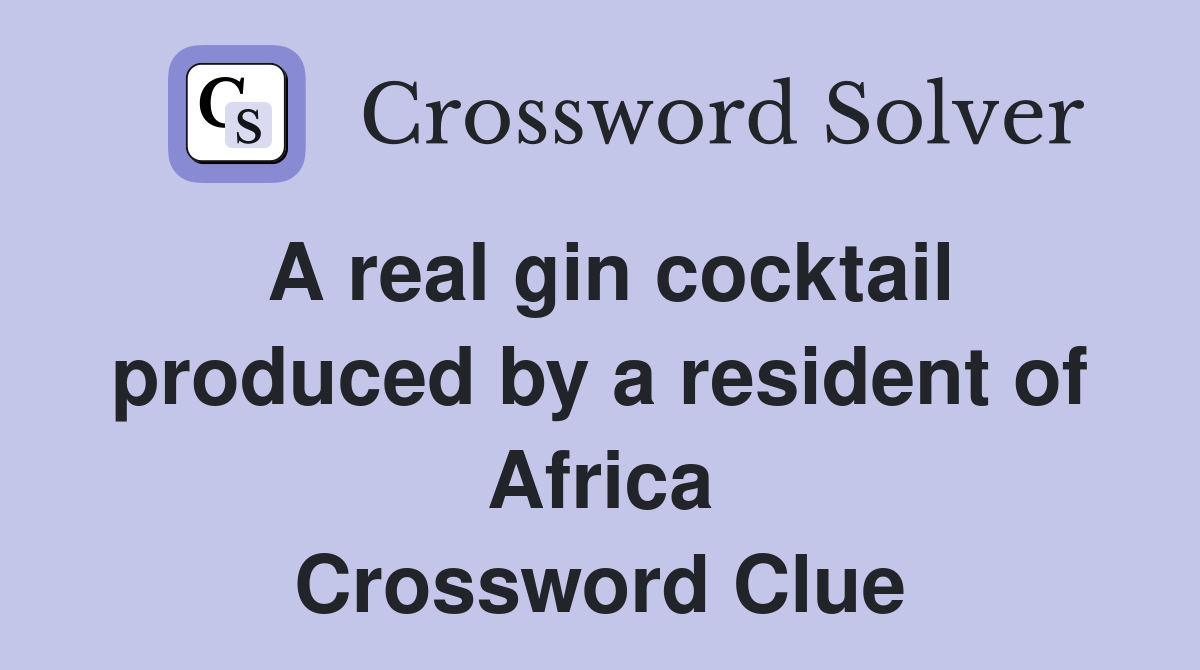 A real gin cocktail produced by a resident of Africa Crossword Clue