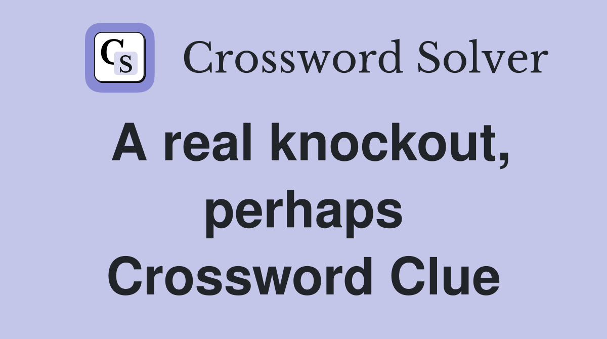 A real knockout, perhaps Crossword Clue