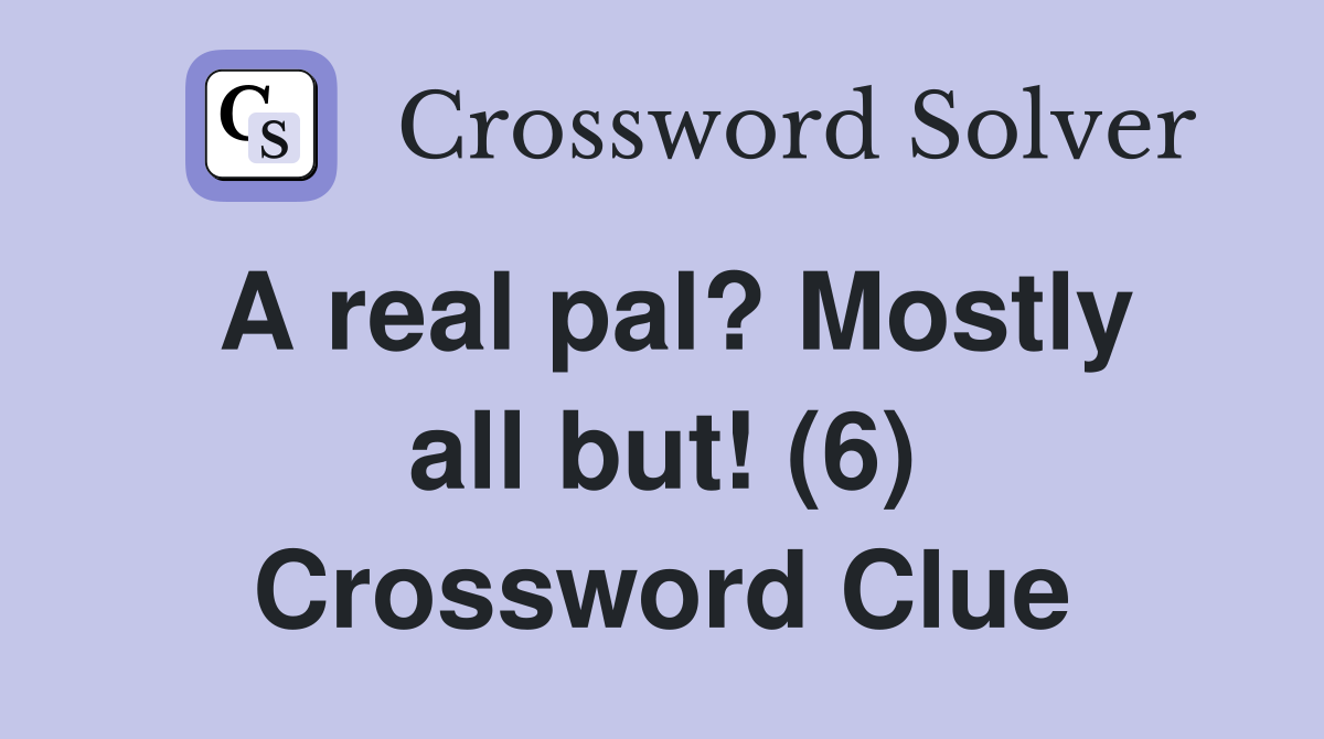 A real pal? Mostly all but! (6) Crossword Clue