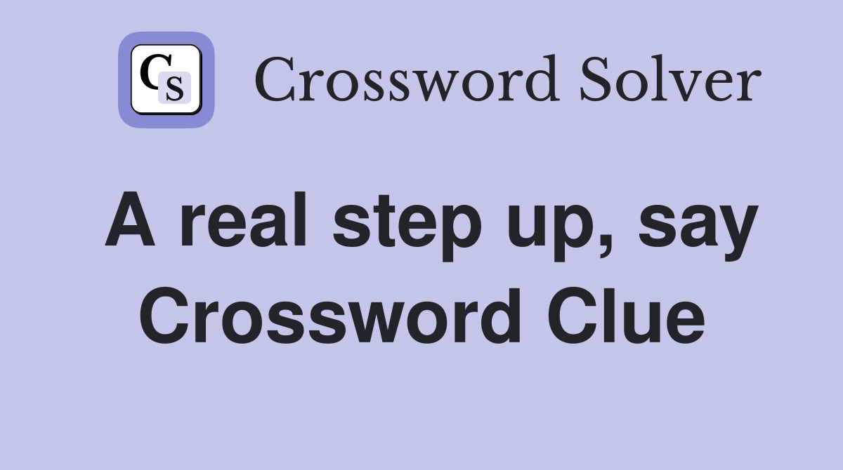 A real step up, say Crossword Clue