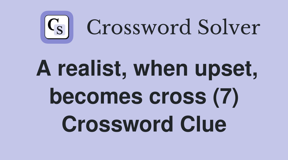 A realist, when upset, becomes cross (7) Crossword Clue