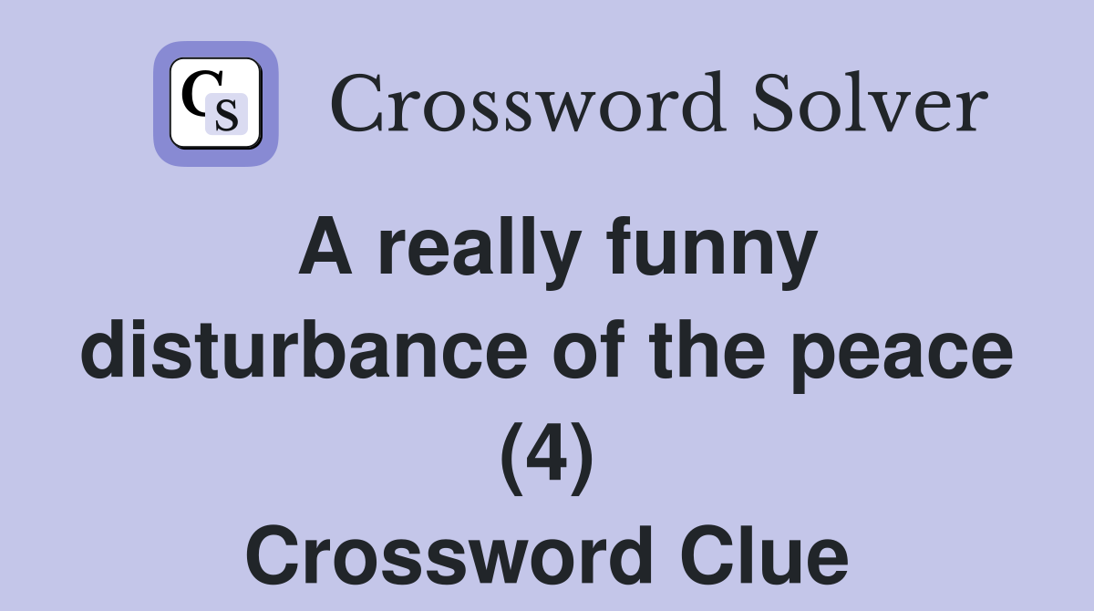 A really funny disturbance of the peace (4) Crossword Clue