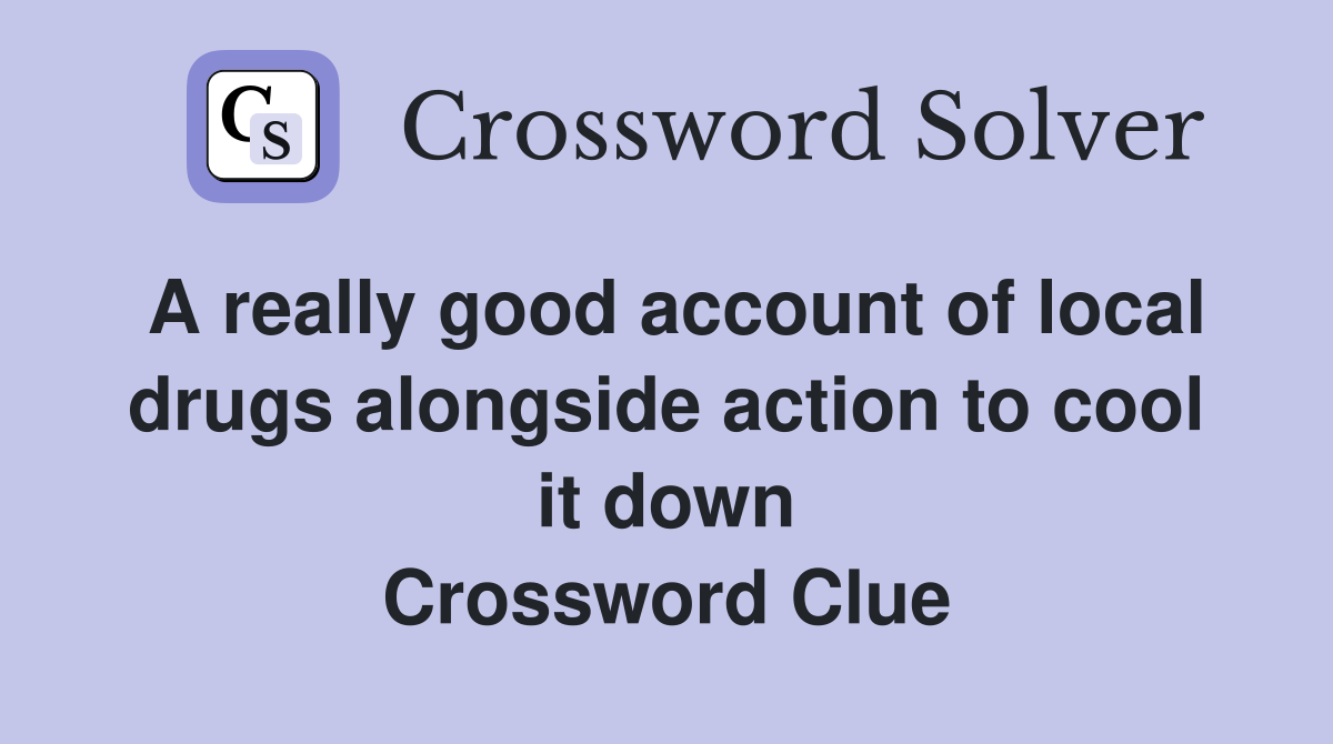 A really good account of local drugs alongside action to cool it down Crossword Clue