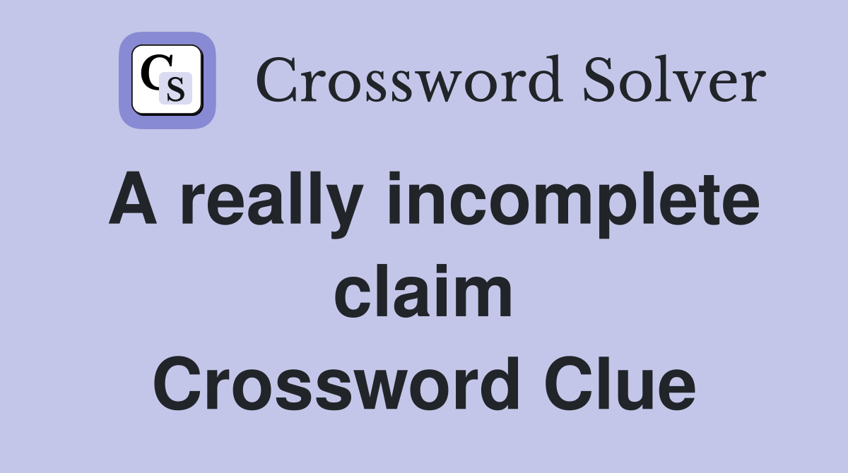A really incomplete claim Crossword Clue