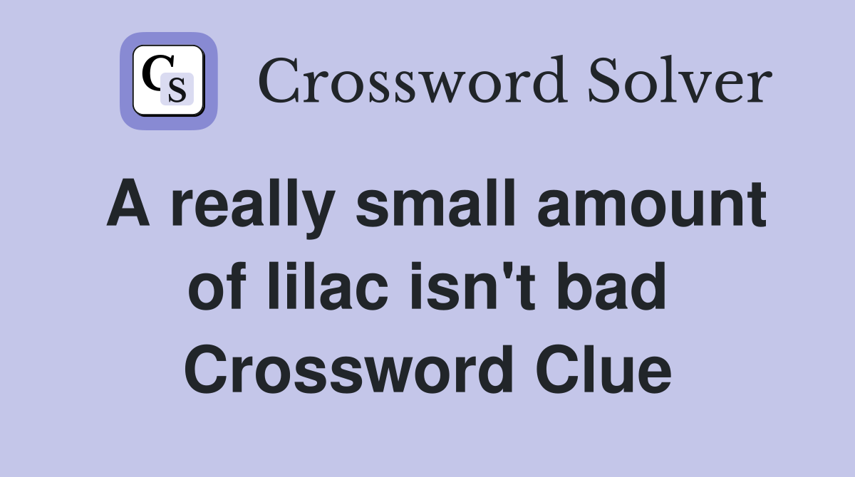 A really small amount of lilac isn't bad Crossword Clue