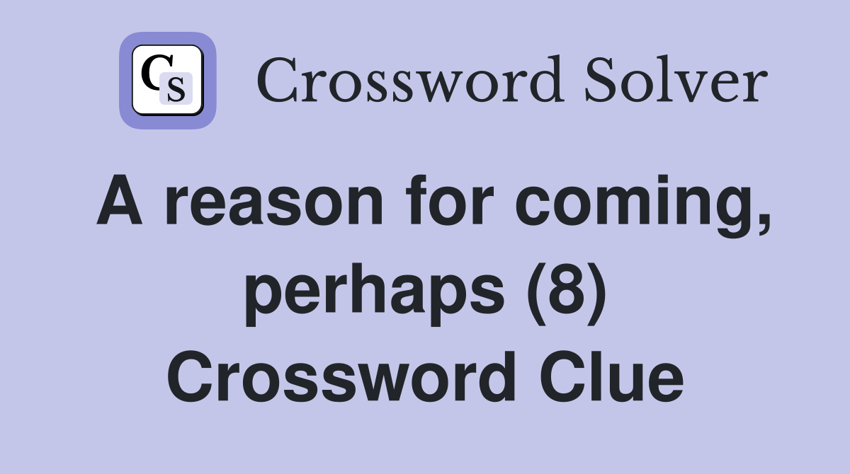 A reason for coming, perhaps (8) Crossword Clue