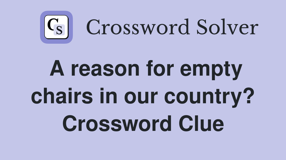 A reason for empty chairs in our country? Crossword Clue