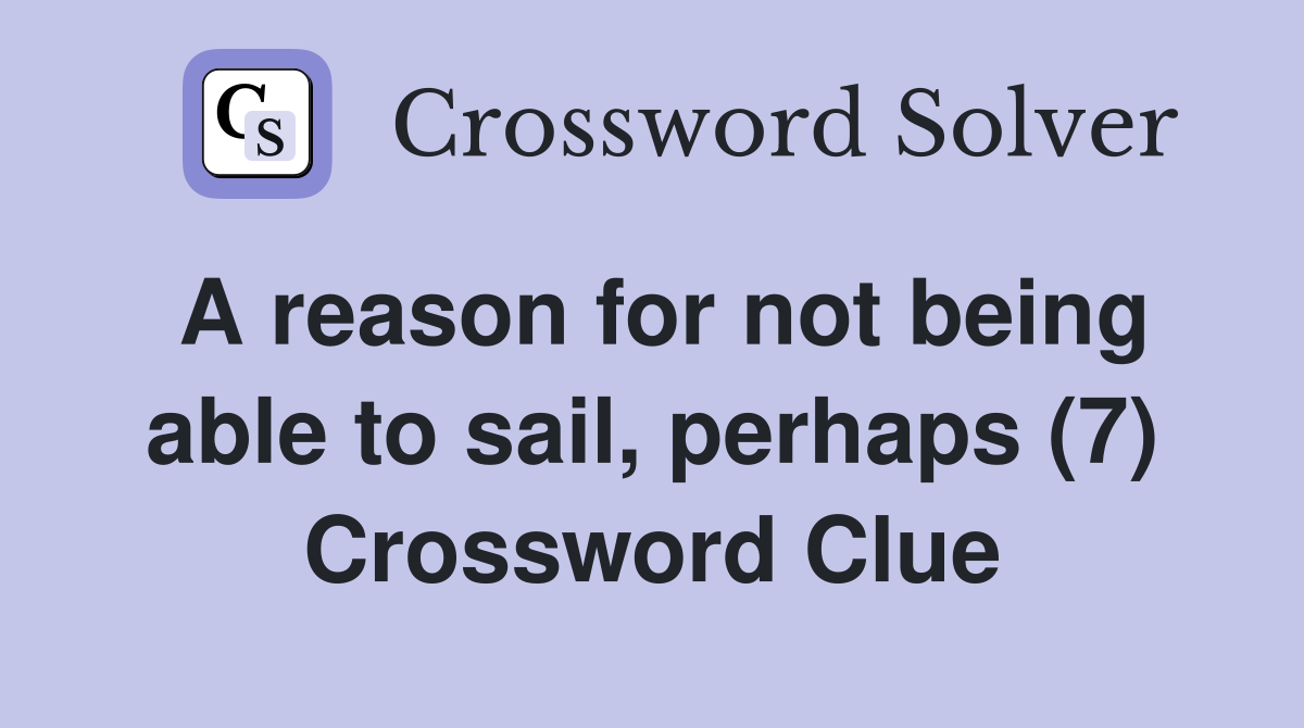 A reason for not being able to sail, perhaps (7) Crossword Clue