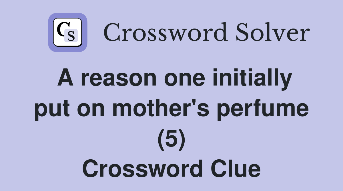 A reason one initially put on mother's perfume (5) Crossword Clue