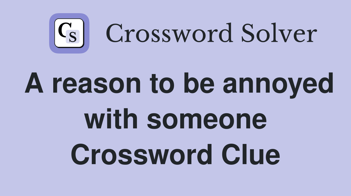 A reason to be annoyed with someone Crossword Clue