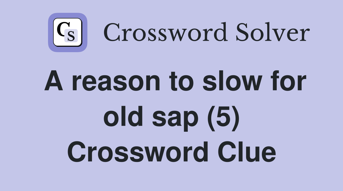 A reason to slow for old sap (5) Crossword Clue
