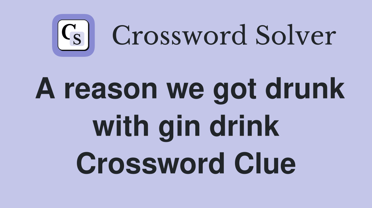 A reason we got drunk with gin drink Crossword Clue