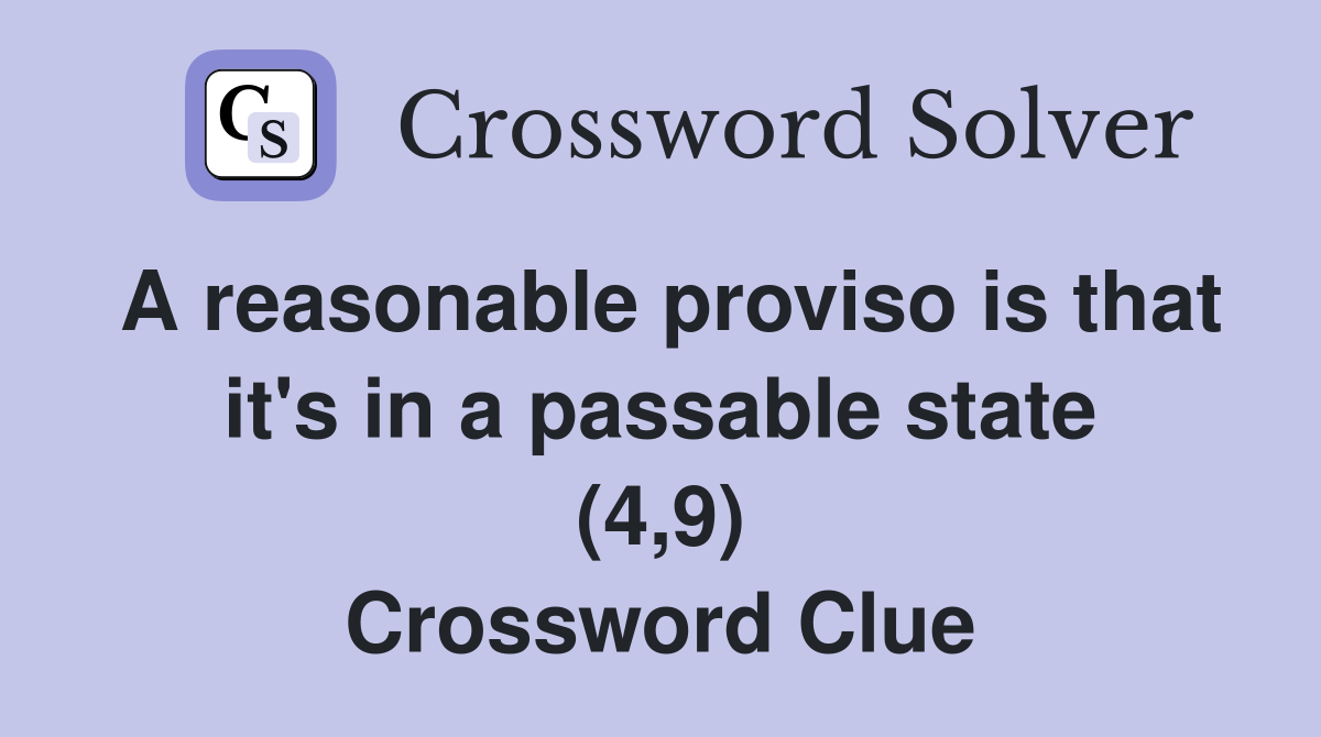 A reasonable proviso is that it's in a passable state (4,9) Crossword Clue
