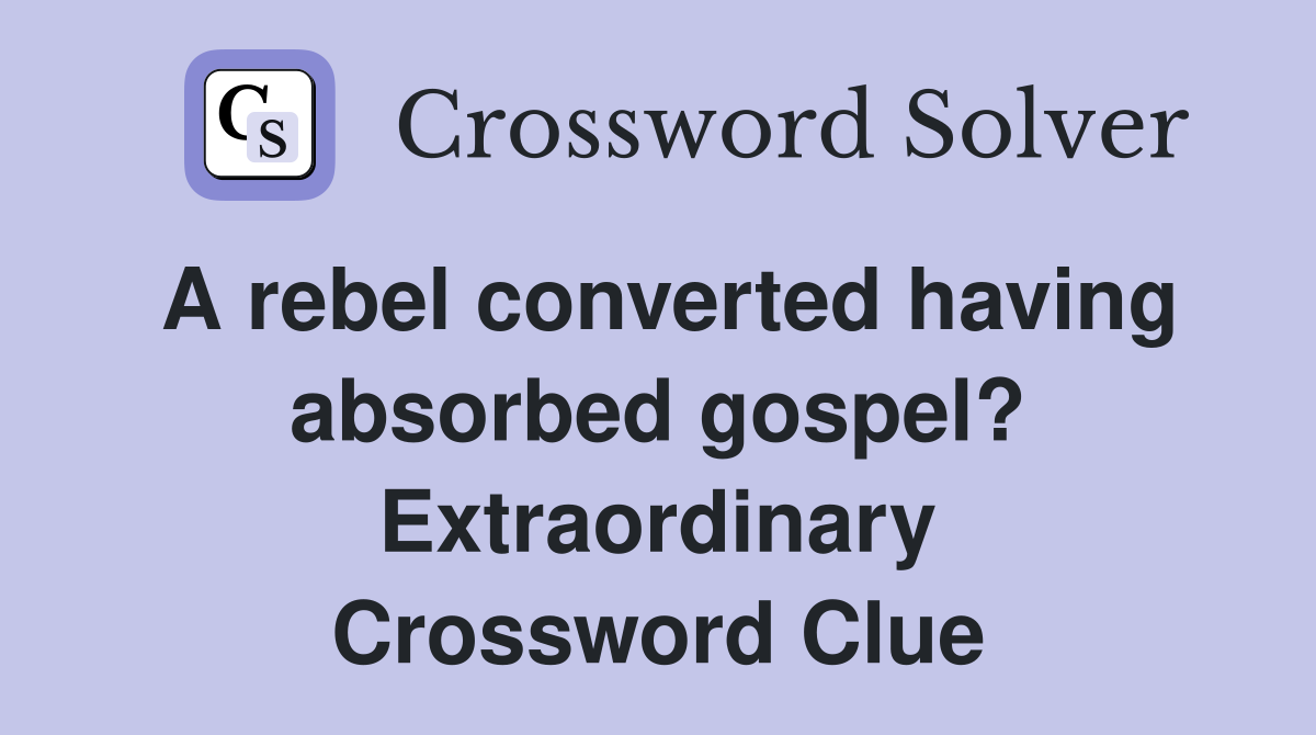 A rebel converted having absorbed gospel? Extraordinary Crossword Clue