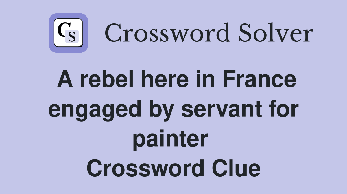 A rebel here in France engaged by servant for painter  Crossword Clue