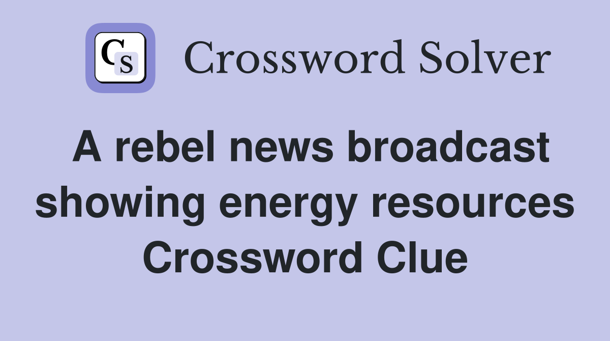 A rebel news broadcast showing energy resources Crossword Clue