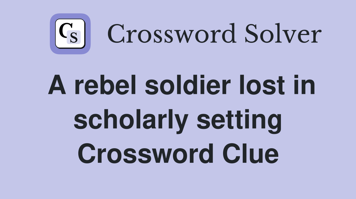 A rebel soldier lost in scholarly setting Crossword Clue