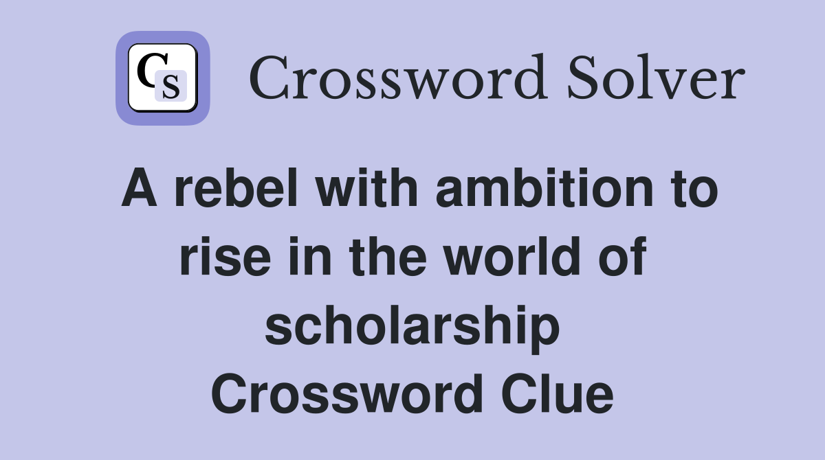 A rebel with ambition to rise in the world of scholarship Crossword Clue