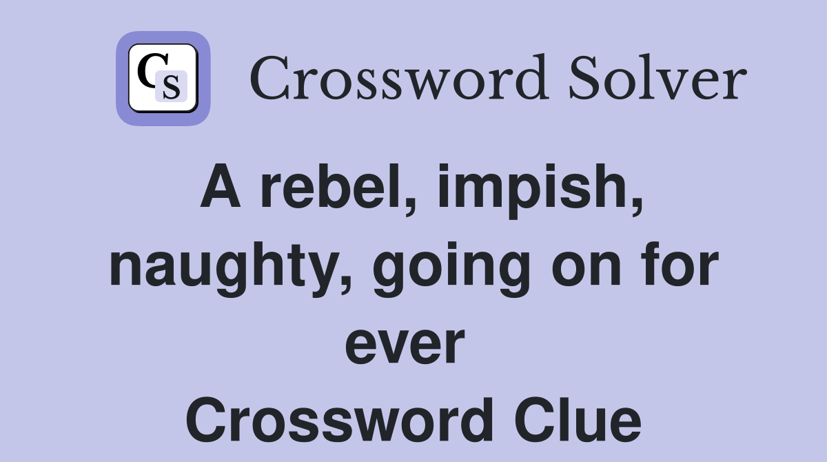 A rebel, impish, naughty, going on for ever  Crossword Clue
