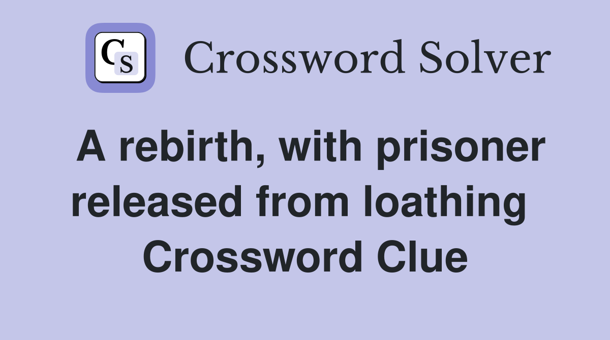 A rebirth, with prisoner released from loathing  Crossword Clue
