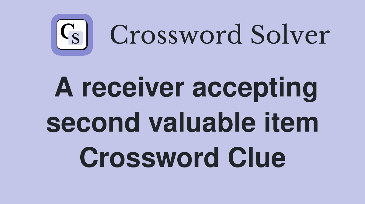 A receiver accepting second valuable item Crossword Clue