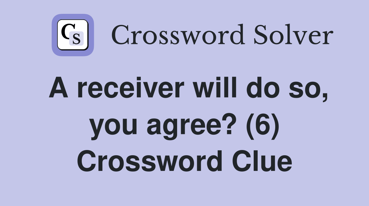 A receiver will do so, you agree? (6) Crossword Clue