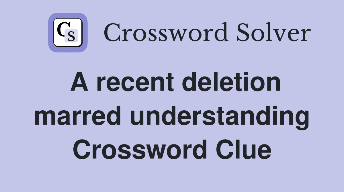 A recent deletion marred understanding Crossword Clue