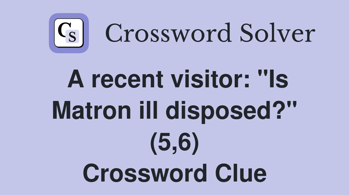 A recent visitor: "Is Matron ill disposed?" (5,6) Crossword Clue