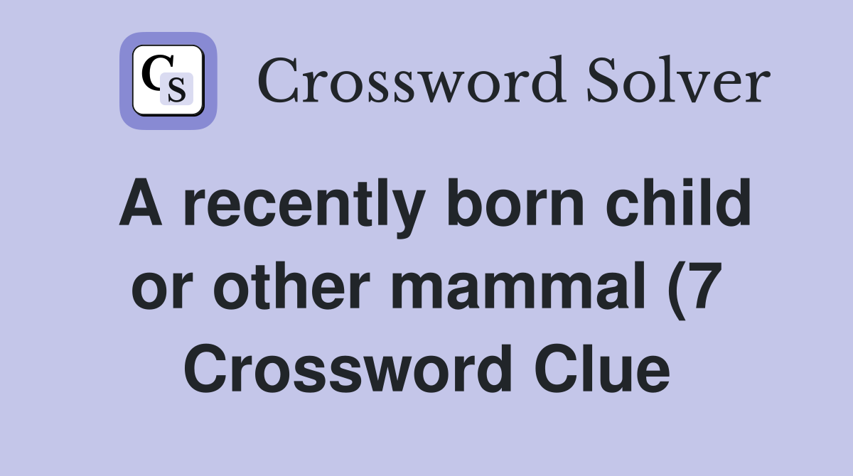 A recently born child or other mammal (7) Crossword Clue Answers A recently born child or other mammal (7) Crossword Clue Answers
