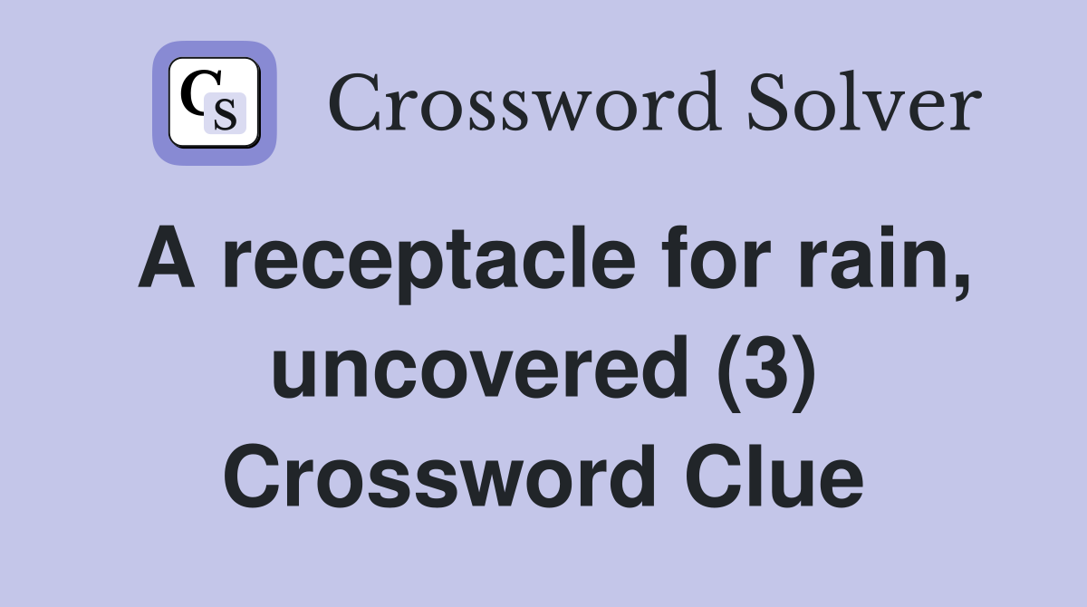 A receptacle for rain, uncovered (3) Crossword Clue