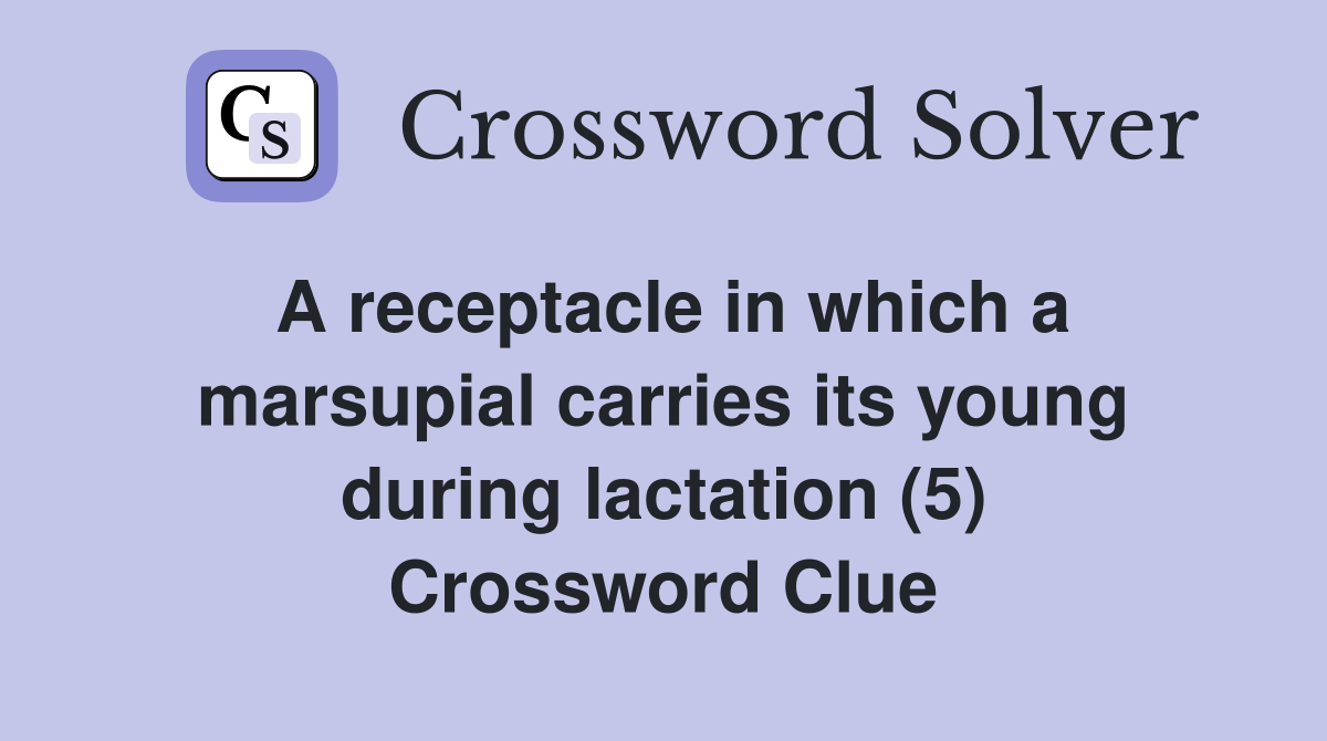 A receptacle in which a marsupial carries its young during lactation (5) Crossword Clue
