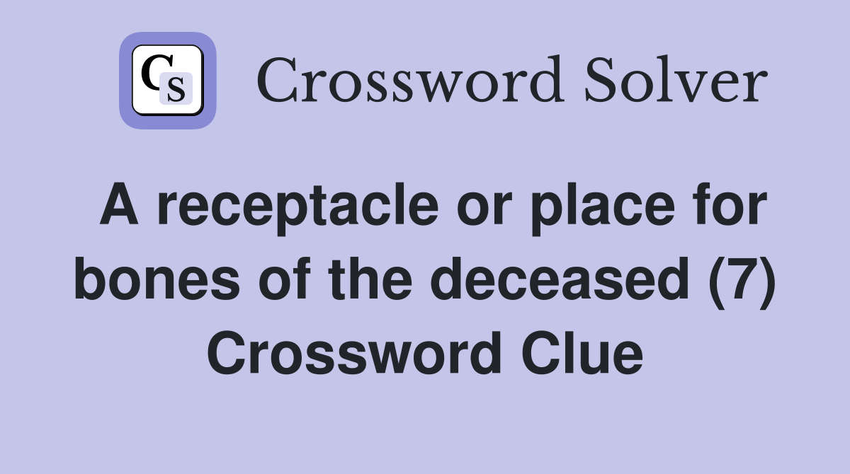 A receptacle or place for bones of the deceased (7) Crossword Clue