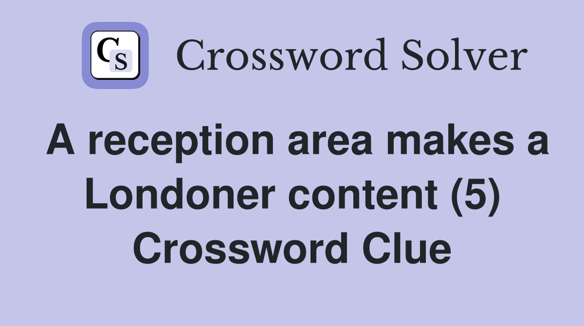 A reception area makes a Londoner content (5) Crossword Clue