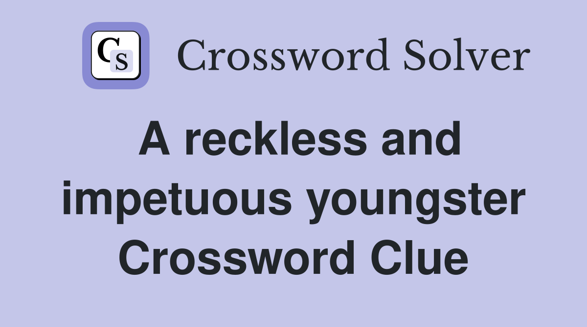 A reckless and impetuous youngster Crossword Clue