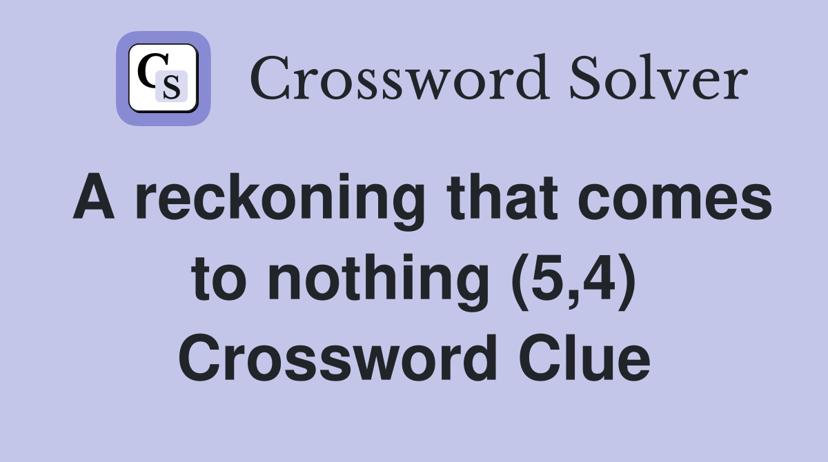 A reckoning that comes to nothing (5,4) Crossword Clue