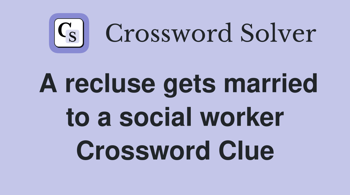 A recluse gets married to a social worker Crossword Clue