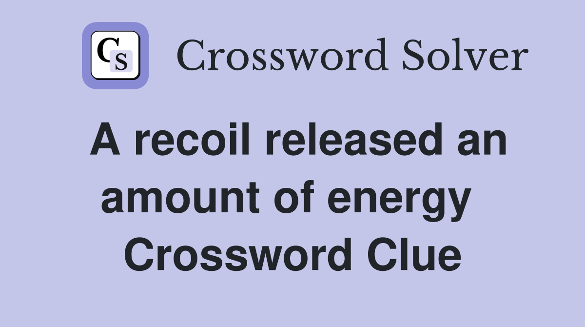A recoil released an amount of energy  Crossword Clue
