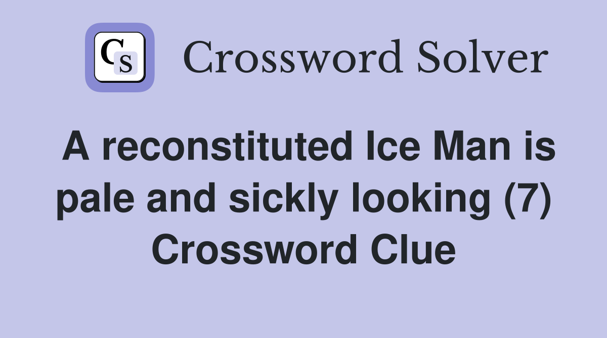 A reconstituted Ice Man is pale and sickly looking (7) Crossword Clue