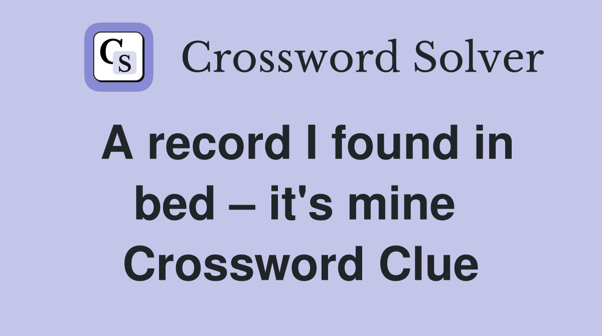 A record I found in bed – it's mine  Crossword Clue