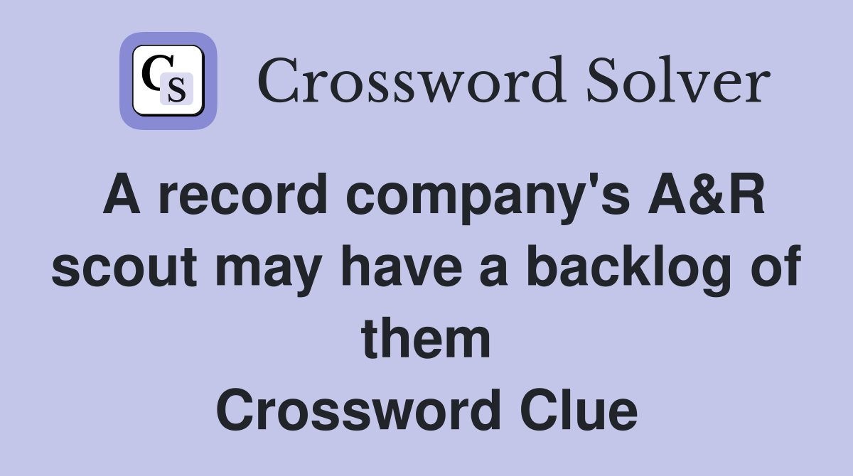 A record company's A&R scout may have a backlog of them Crossword Clue