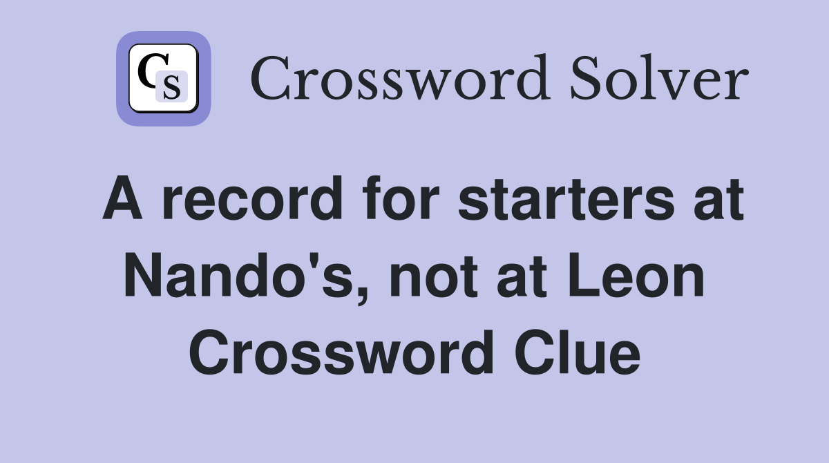 A record for starters at Nando's, not at Leon Crossword Clue