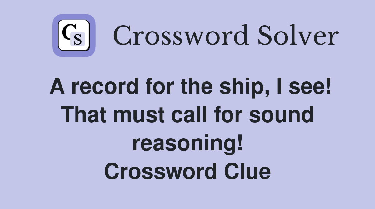 A record for the ship, I see! That must call for sound reasoning! Crossword Clue